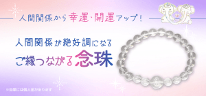 ＼予約スタート／人間関係が絶好調になるお守り【ご縁つながる念珠】